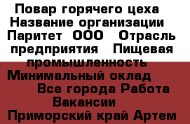 Повар горячего цеха › Название организации ­ Паритет, ООО › Отрасль предприятия ­ Пищевая промышленность › Минимальный оклад ­ 28 000 - Все города Работа » Вакансии   . Приморский край,Артем г.